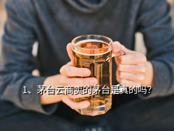 1、茅臺云商賣的茅臺是真的嗎？