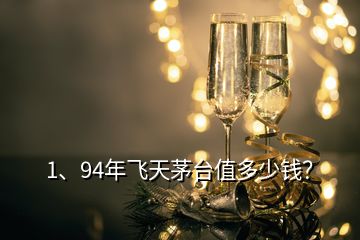 1、94年飛天茅臺值多少錢？