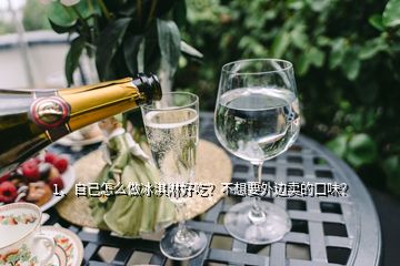 1、自己怎么做冰淇淋好吃？不想要外邊賣的口味？