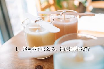 1、茅臺(tái)種類(lèi)那么多，誰(shuí)的酒質(zhì)最好？