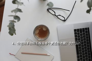 4、你覺得茅臺(tái)和五糧液哪個(gè)更適合收藏？為什么？