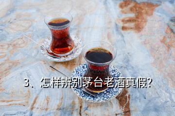 3、怎樣辨別茅臺老酒真假？