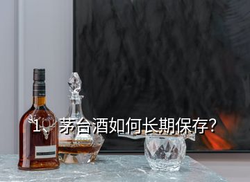 1、茅臺(tái)酒如何長期保存？