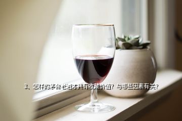 3、怎樣的茅臺老酒才具有收藏價值？與哪些因素有關(guān)？