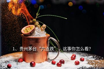 1、貴州茅臺“六連跌”，這事你怎么看？