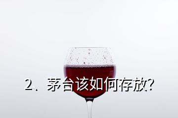 2、茅臺(tái)該如何存放？