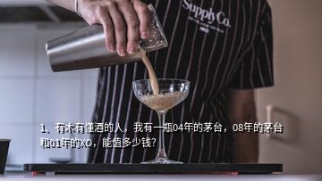 1、有木有懂酒的人，我有一瓶04年的茅臺(tái)，08年的茅臺(tái)和01年的XO，能值多少錢？