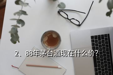 2、88年茅臺酒現(xiàn)在什么價？