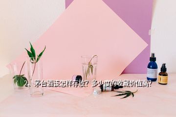 2、茅臺酒該怎樣存放？多少度的收藏價值高？