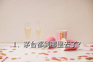 1、茅臺(tái)都到哪里去了？