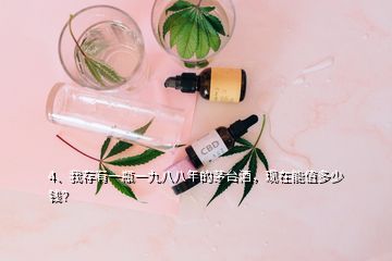 4、我存有一瓶一九八八年的茅臺(tái)酒，現(xiàn)在能值多少錢？