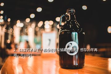 2、53度的茅臺(tái)王子醬香經(jīng)典有儲(chǔ)藏價(jià)值嗎？想存20年再喝，可以嗎？