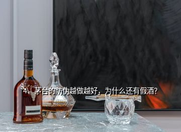 4、茅臺的防偽越做越好，為什么還有假酒？