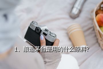 1、釀造茅臺是用的什么原料？