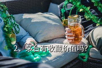 2、茅臺有收藏價值嗎？