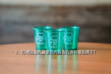 1、打嗝回香的最便宜的醬香白酒有哪些牌子？