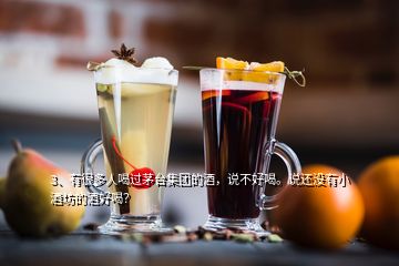 3、有很多人喝過茅臺(tái)集團(tuán)的酒，說不好喝。說還沒有小酒坊的酒好喝？