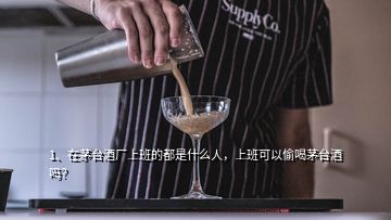 1、在茅臺(tái)酒廠(chǎng)上班的都是什么人，上班可以偷喝茅臺(tái)酒嗎？