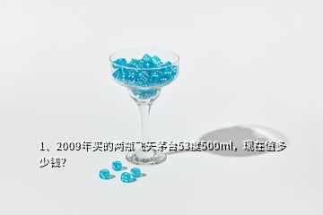 1、2009年買的兩瓶飛天茅臺53度500ml，現(xiàn)在值多少錢？