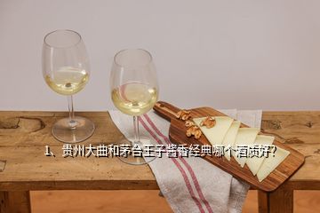 1、貴州大曲和茅臺(tái)王子醬香經(jīng)典哪個(gè)酒質(zhì)好？