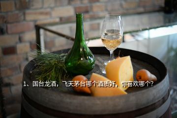 1、國臺龍酒，飛天茅臺哪個(gè)酒質(zhì)好，你喜歡哪個(gè)？