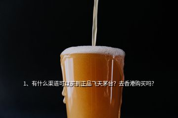 1、有什么渠道可以買到正品飛天茅臺(tái)？去香港購買嗎？