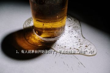 1、有人說茅臺開始漲價了，年前價格會“開掛”嗎？