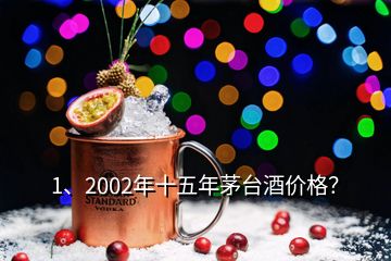 1、2002年十五年茅臺(tái)酒價(jià)格？