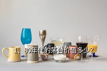 1、80年代的茅臺價值多少？