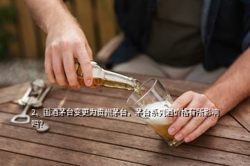 2、國酒茅臺變更為貴州茅臺，茅臺系列酒價格有所影響嗎？