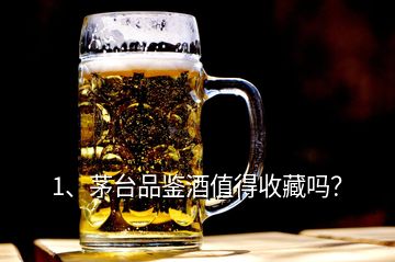 1、茅臺品鑒酒值得收藏嗎？