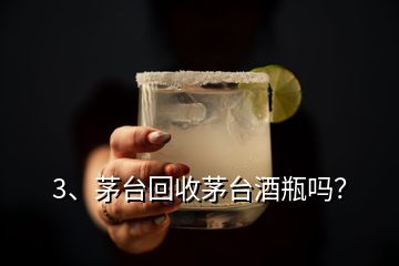 3、茅臺回收茅臺酒瓶嗎？