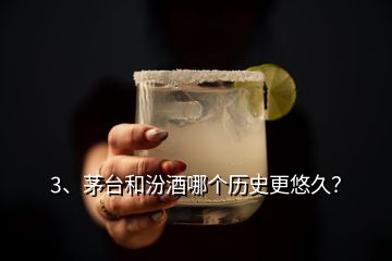 3、茅臺和汾酒哪個歷史更悠久？