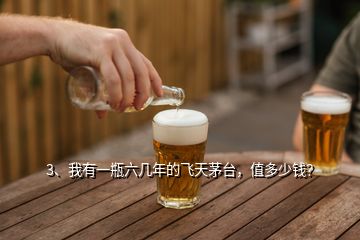 3、我有一瓶六幾年的飛天茅臺(tái)，值多少錢(qián)？