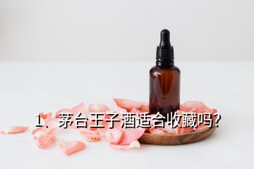 1、茅臺(tái)王子酒適合收藏嗎？