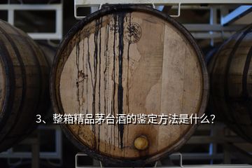 3、整箱精品茅臺(tái)酒的鑒定方法是什么？