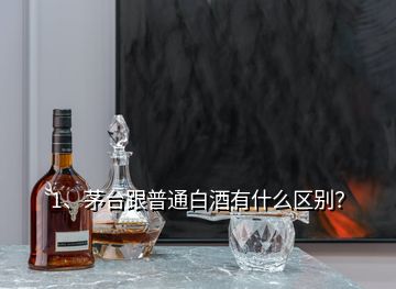 1、茅臺(tái)跟普通白酒有什么區(qū)別？