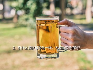 2、有什么酒是和茅臺(tái)一樣，大酒曲釀造的嗎？