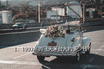 1、1992年的飛天茅臺大約多少錢？