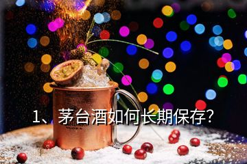 1、茅臺酒如何長期保存？