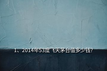 1、2014年53度飛天茅臺值多少錢？