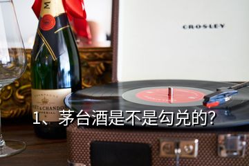 1、茅臺(tái)酒是不是勾兌的？