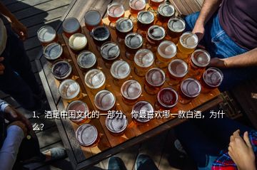 1、酒是中國(guó)文化的一部分，你最喜歡哪一款白酒，為什么？