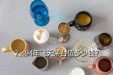 2、94年飛天茅臺值多少錢？