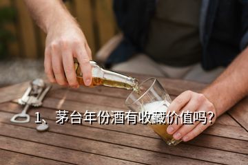 1、茅臺年份酒有收藏價(jià)值嗎？