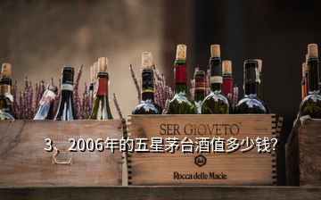 3、2006年的五星茅臺(tái)酒值多少錢？