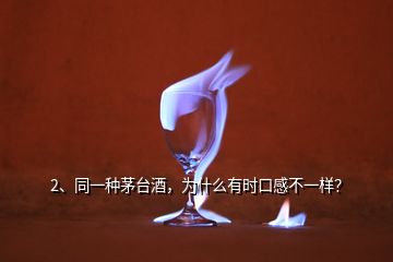 2、同一種茅臺酒，為什么有時口感不一樣？