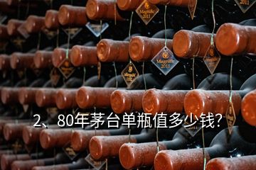 2、80年茅臺(tái)單瓶值多少錢？