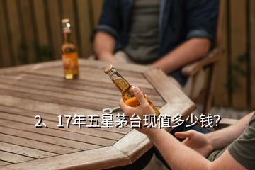 2、17年五星茅臺現(xiàn)值多少錢？