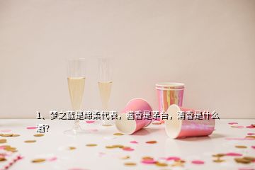 1、夢之藍(lán)是綿柔代表，醬香是茅臺，清香是什么酒？